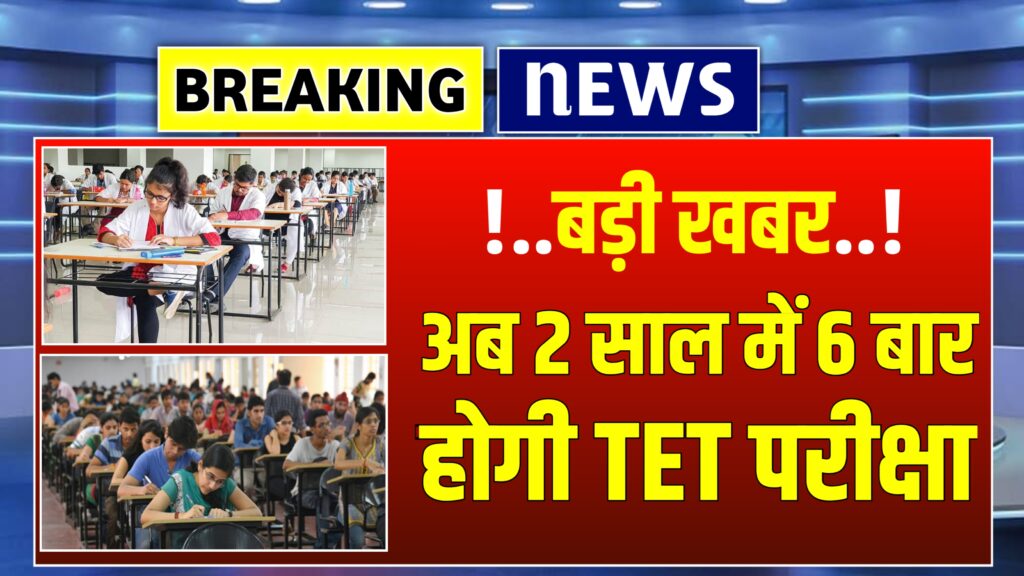 शिक्षकों के लिए बड़ी राहत अब 2 साल में 6 बार होगी TET परीक्षा
